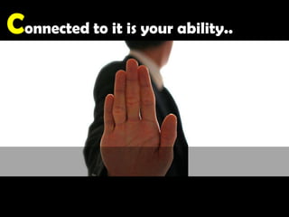 Connected to it is your ability..