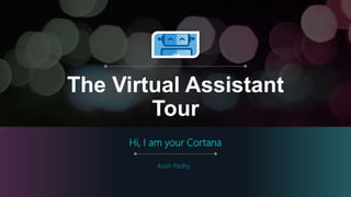 The Virtual Assistant
Tour
Hi, I am your Cortana
Asish Padhy
 