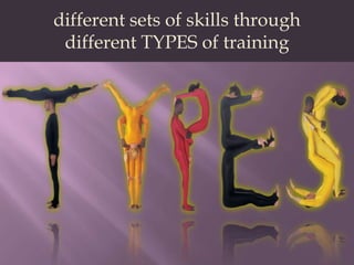 different sets of skills through different TYPES of training