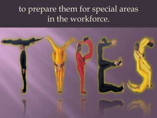 to prepare them for special areasin the workforce.