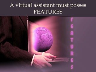 A virtual assistant must posses  FEATURES