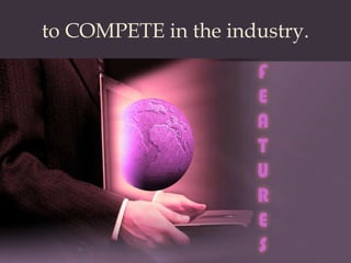 to COMPETE in the industry.