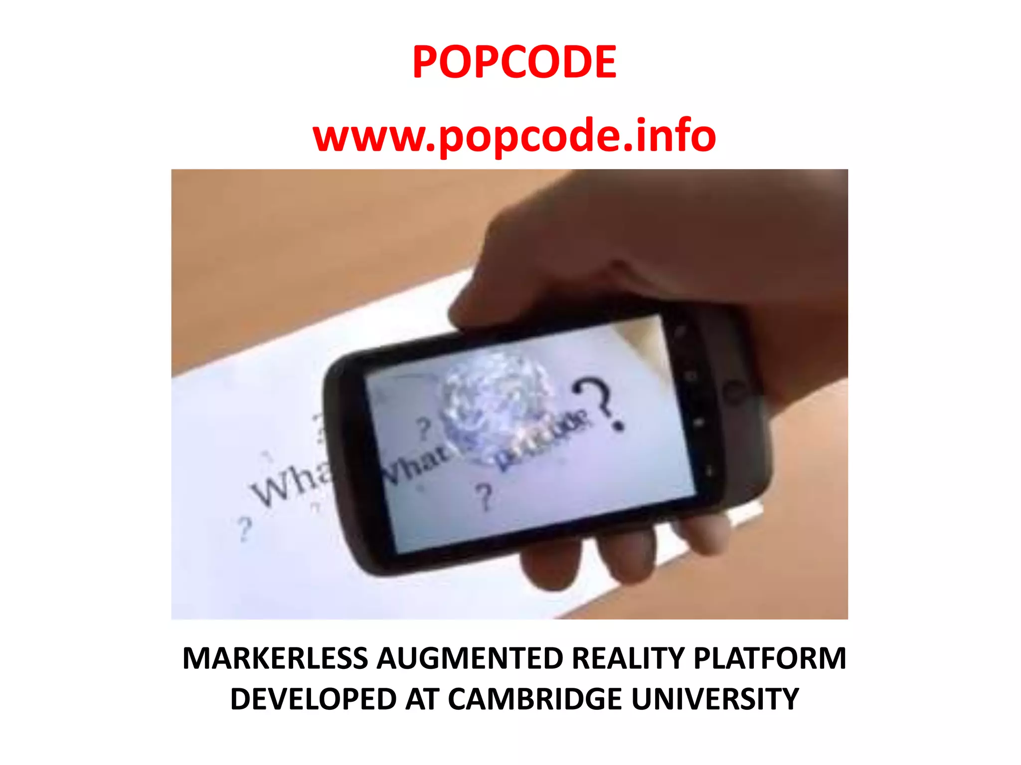 MARKERLESS AUGMENTED REALITY PLATFORM
DEVELOPED AT CAMBRIDGE UNIVERSITY
POPCODE
www.popcode.info
 