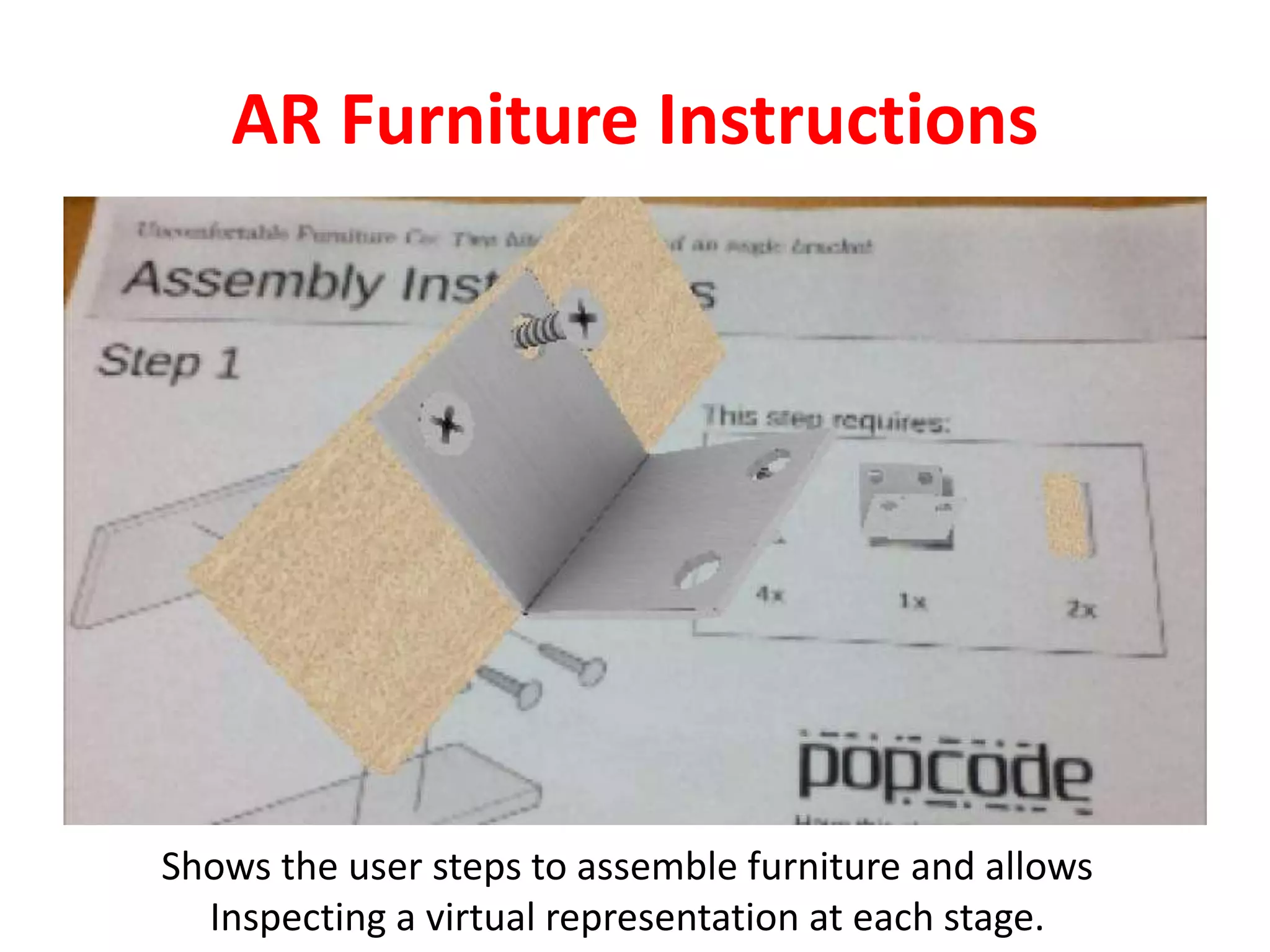 AR Furniture Instructions
Shows the user steps to assemble furniture and allows
Inspecting a virtual representation at each stage.
 