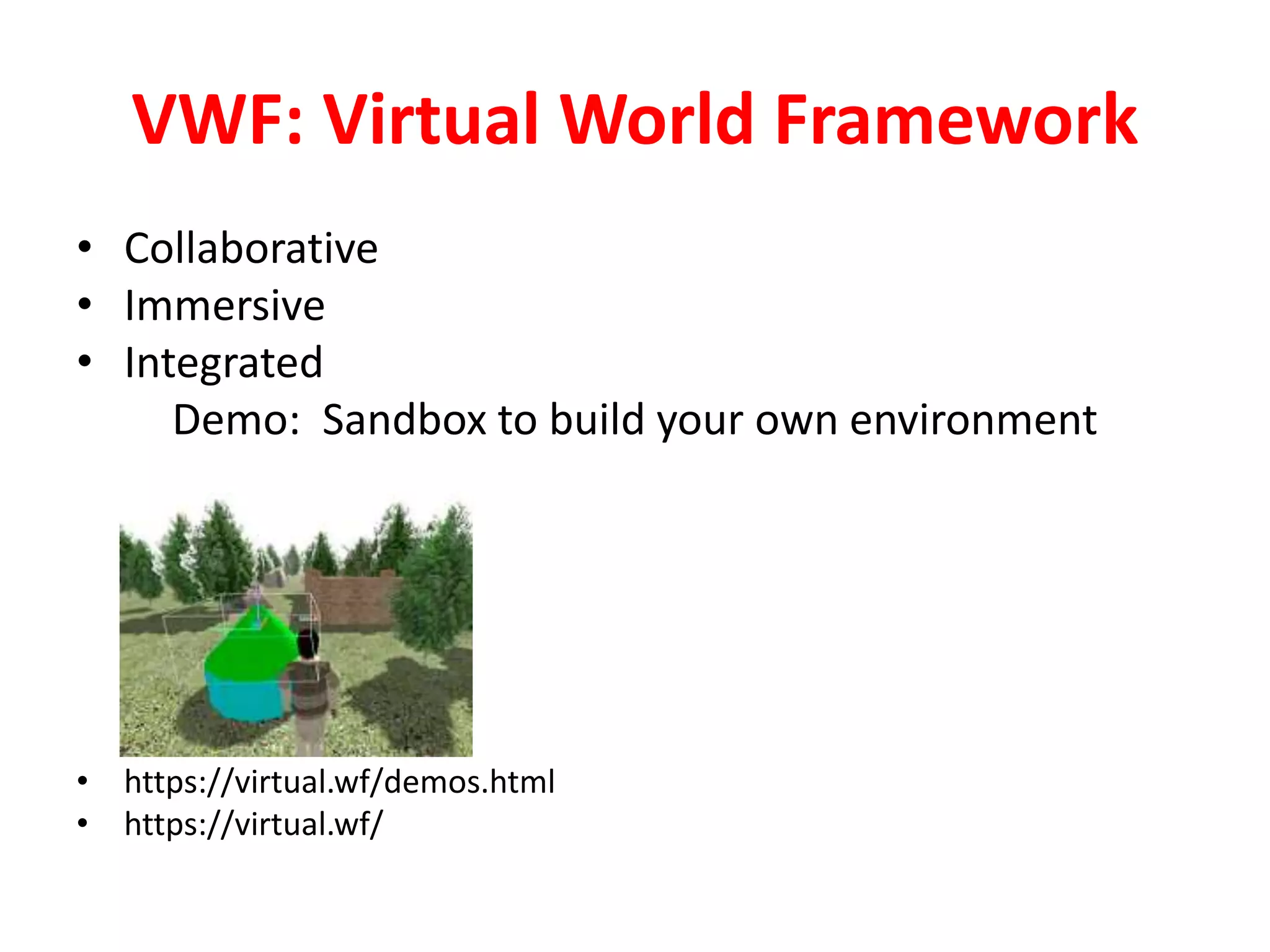 VWF: Virtual World Framework
• Collaborative
• Immersive
• Integrated
Demo: Sandbox to build your own environment
• https://virtual.wf/demos.html
• https://virtual.wf/
 