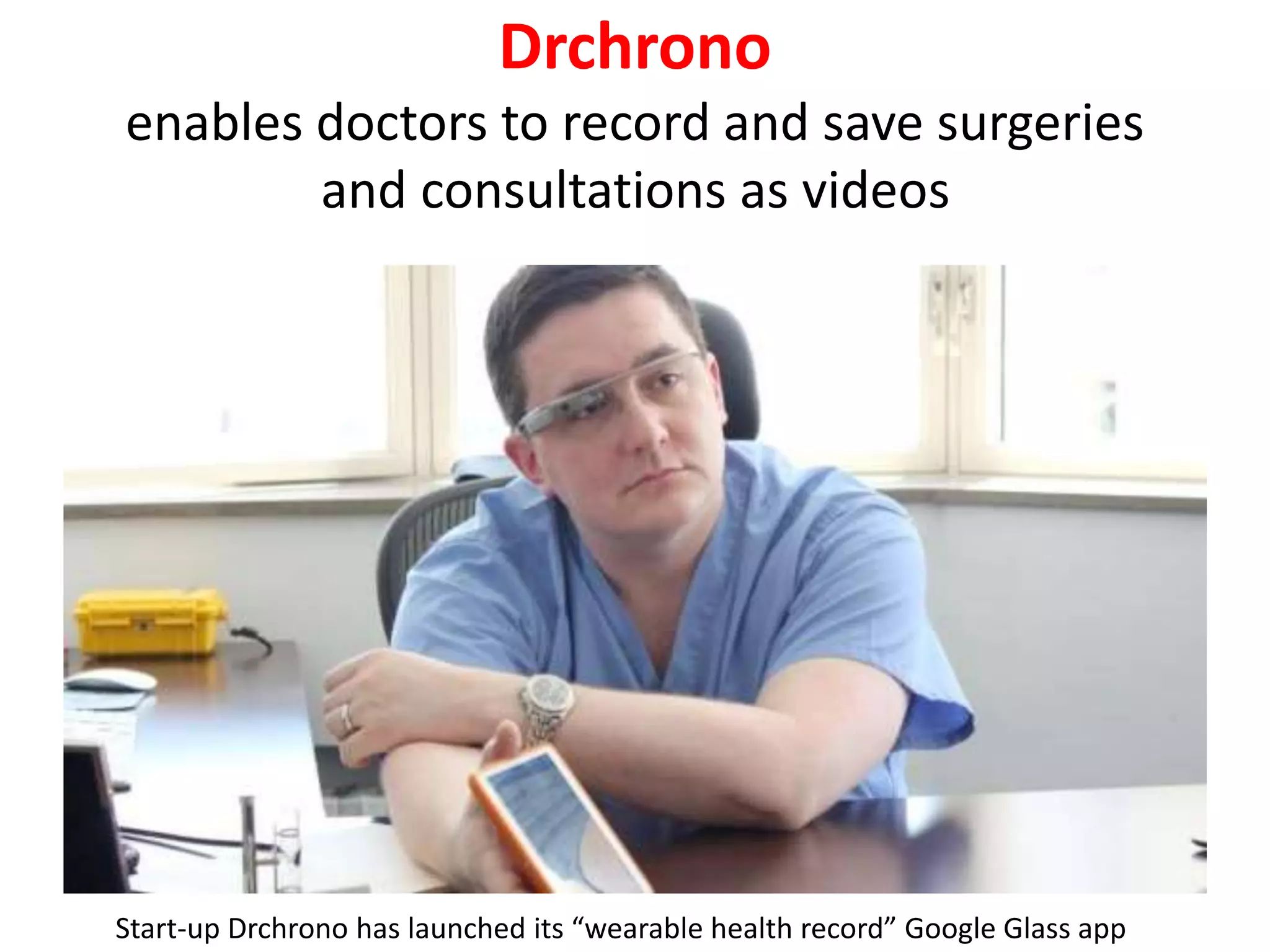 Drchrono
enables doctors to record and save surgeries
and consultations as videos
Start-up Drchrono has launched its “wearable health record” Google Glass app
 