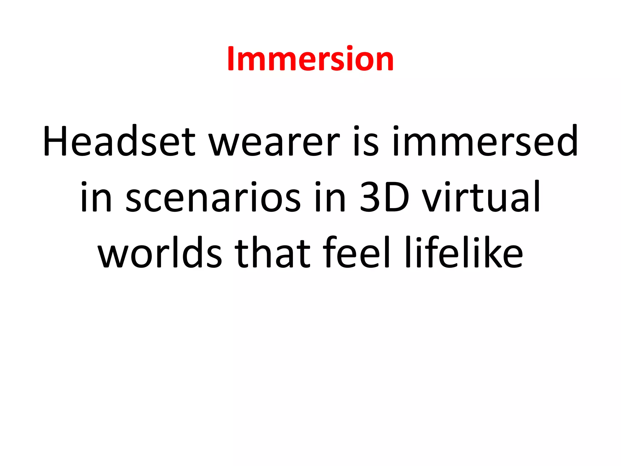 Immersion
Headset wearer is immersed
in scenarios in 3D virtual
worlds that feel lifelike
 