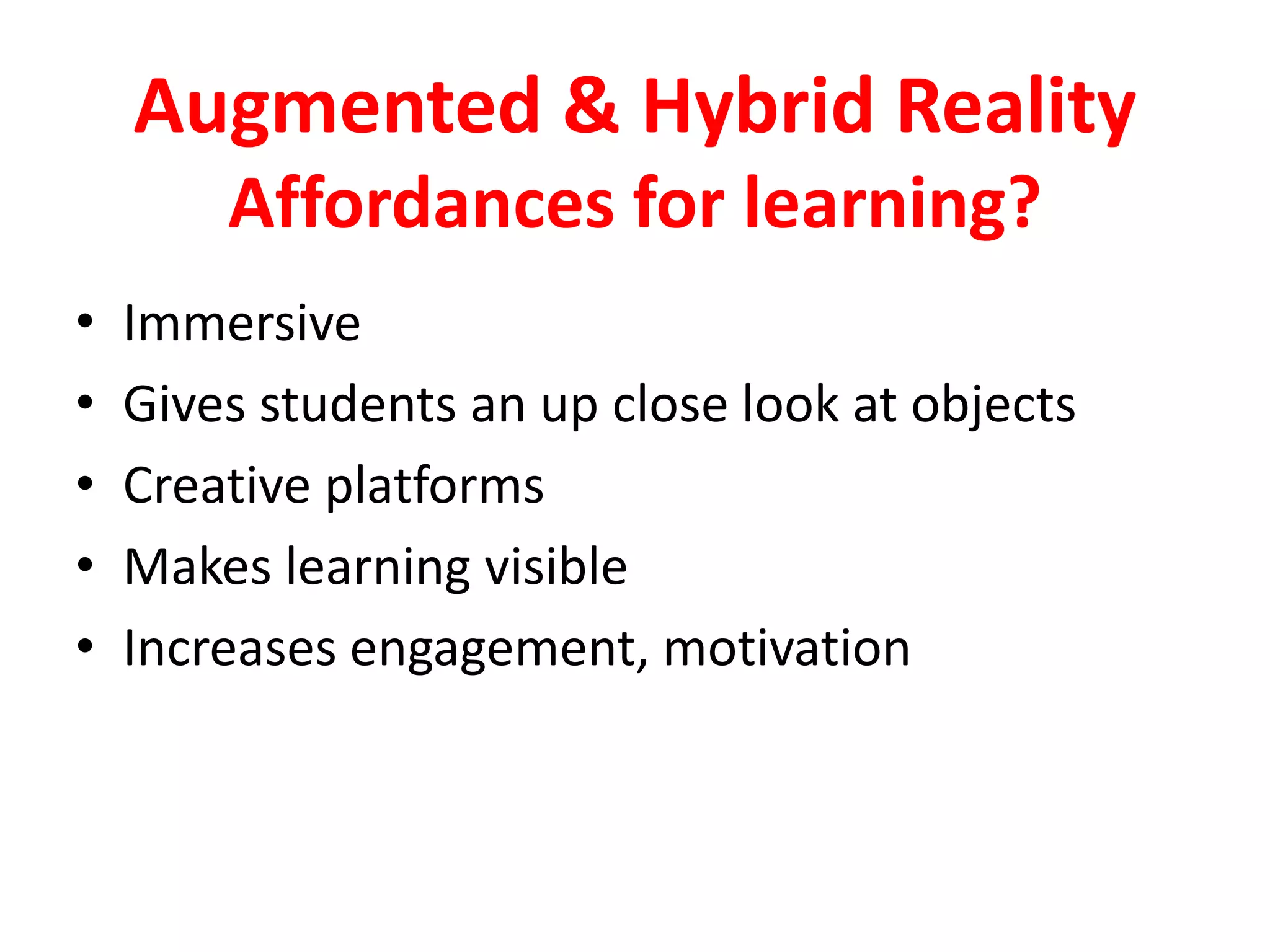 Augmented & Hybrid Reality
Affordances for learning?
• Immersive
• Gives students an up close look at objects
• Creative platforms
• Makes learning visible
• Increases engagement, motivation
 