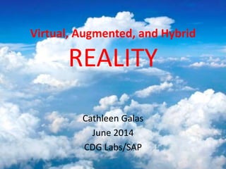 Virtual, Augmented, and Hybrid
REALITY
Cathleen Galas
June 2014
CDG Labs/SAP
 