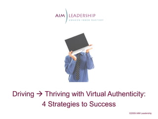 Driving  Thriving with Virtual Authenticity:
         4 Strategies to Success
                                       ©2009 AIM Leadership
 