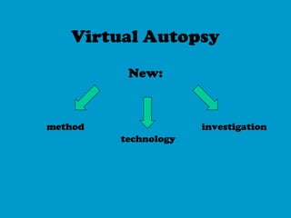 Virtual Autopsy
New:
method
technology
investigation
 