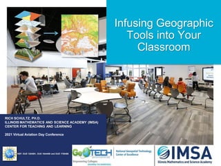 Infusing Geographic
Tools into Your
Classroom
RICH SCHULTZ, PH.D.
ILLINOIS MATHEMATICS AND SCIENCE ACADEMY (IMSA)
CENTER FOR TEACHING AND LEARNING
2021 Virtual Aviation Day Conference
NSF: DUE 1304591, DUE 1644409 and DUE 1700496
 