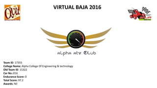 Team ID: 17355
College Name: Alpha College Of Engineering & technology
Old Team ID: 15322
Car No.:016
Endurance Score: 0
Total Score: 97.2
Awards: Nil
VIRTUAL BAJA 2016
 