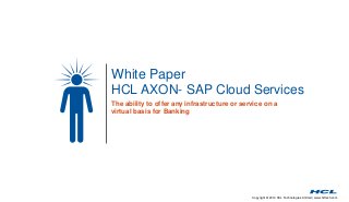 Copyright © 2014 HCL Technologies Limited | www.hcltech.com
White Paper
HCL AXON- SAP Cloud Services
The ability to offer any infrastructure or service on a
virtual basis for Banking
 