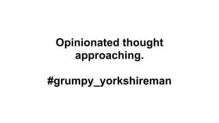 Opinionated thought
approaching.
#grumpy_yorkshireman
 