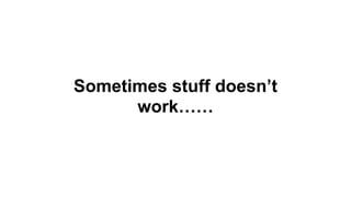 Sometimes stuff doesn’t
work……
 