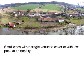 Small cities with a single venue to cover or with low
population density
 