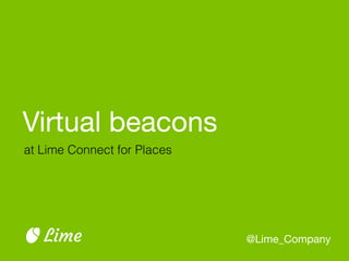 Virtual beacons
@Lime_CompanyLime
at Lime Connect for Places
 