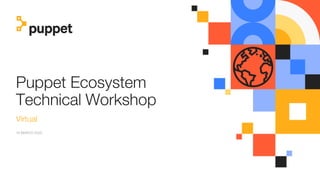 Puppet Ecosystem
Technical Workshop
Virtual
18 MARCH 2020
 