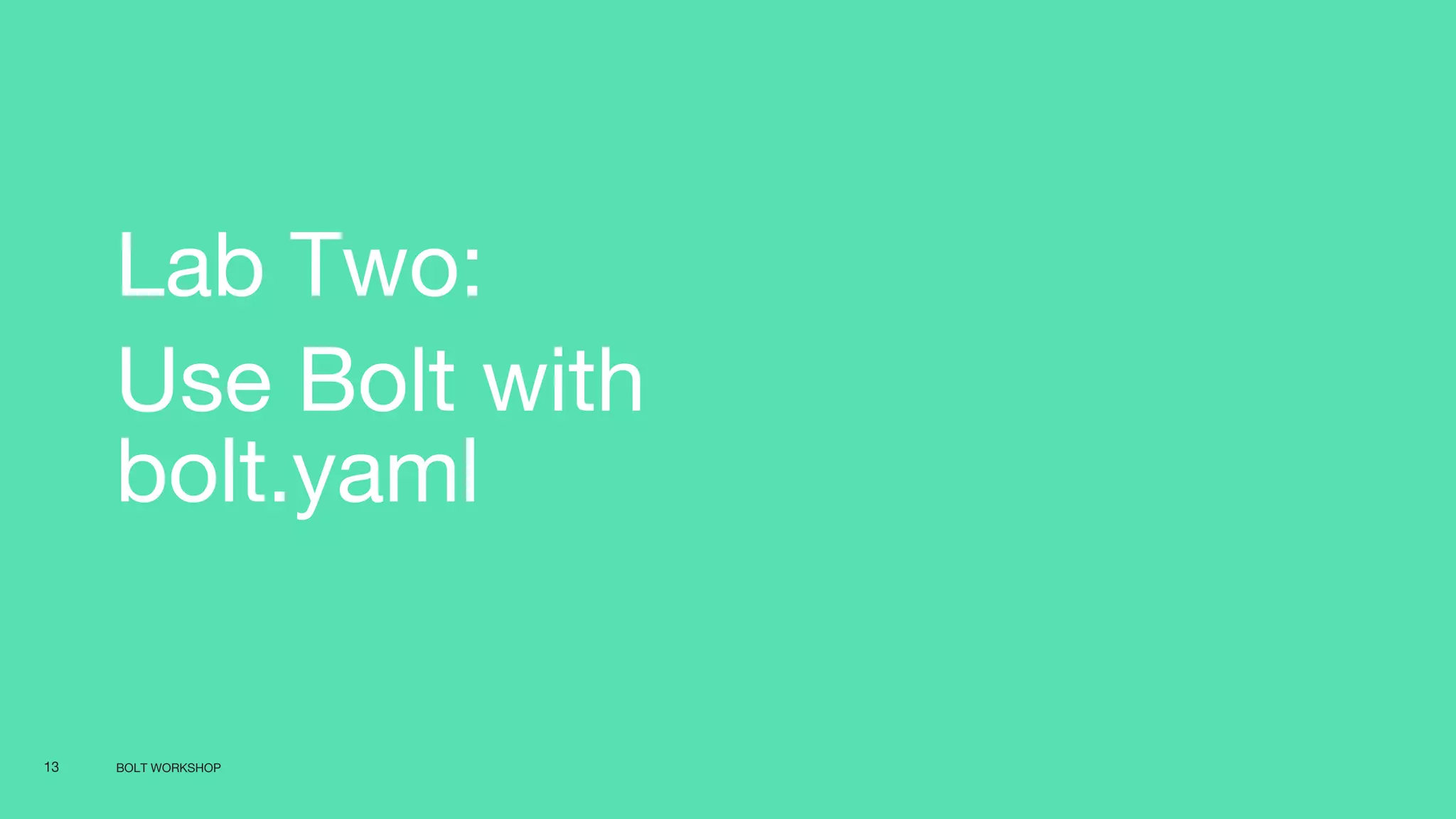 BOLT WORKSHOP13
Lab Two:
Use Bolt with
bolt.yaml
 