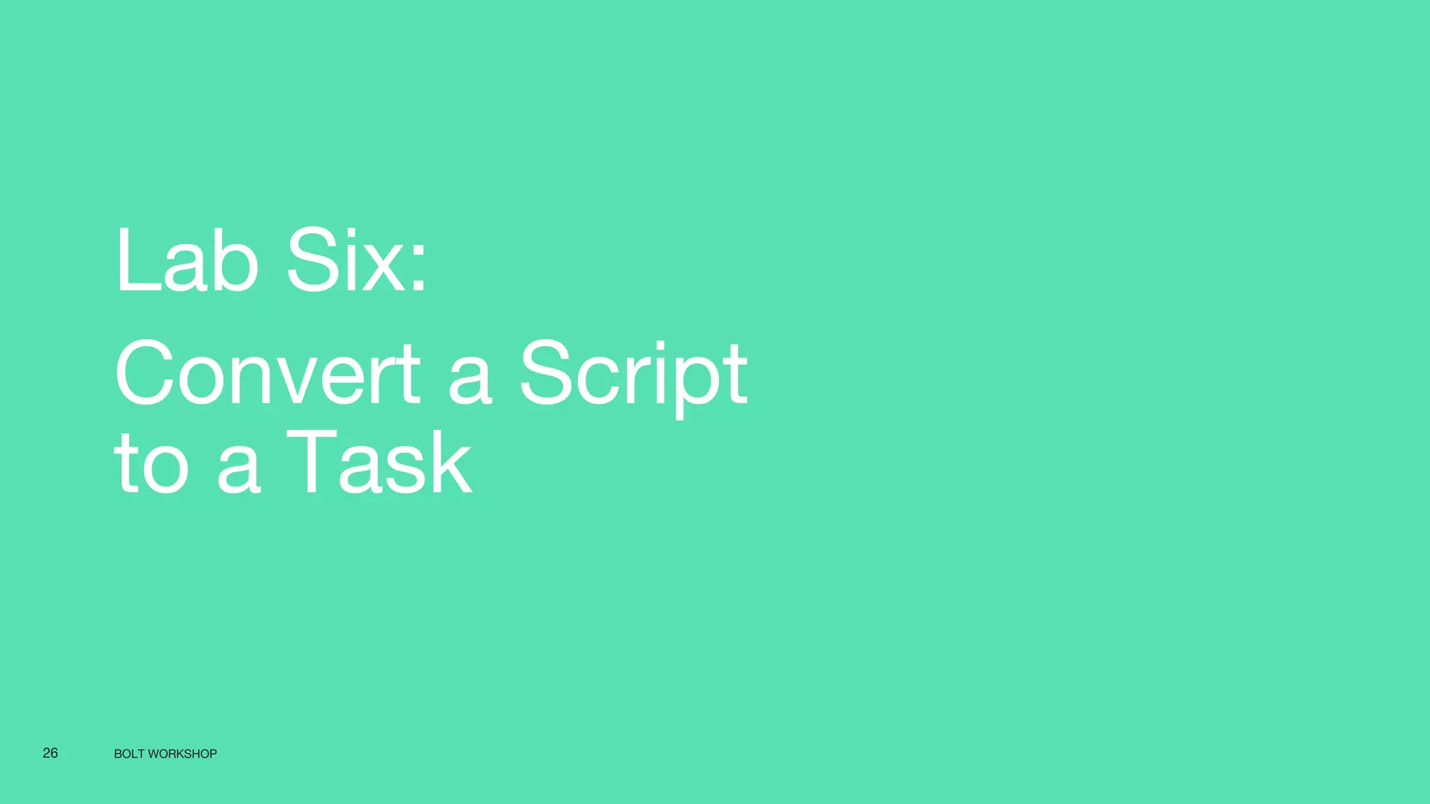 BOLT WORKSHOP26
Lab Six:
Convert a Script
to a Task
 