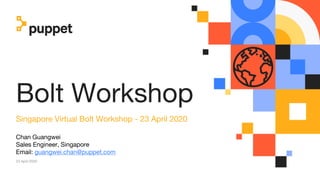 Bolt Workshop
Singapore Virtual Bolt Workshop - 23 April 2020
Chan Guangwei
Sales Engineer, Singapore
Email: guangwei.chan@puppet.com
23 April 2020
 