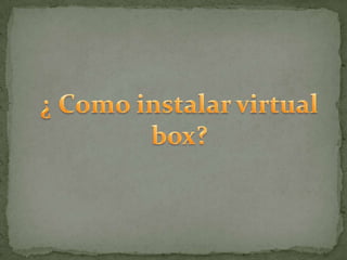 ¿ Como instalar virtual box?