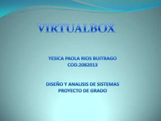 VIRTUALBOX YESICA PAOLA RIOS BUITRAGO COD.2082013 DISEÑO Y ANALISIS DE SISTEMAS PROYECTO DE GRADO 