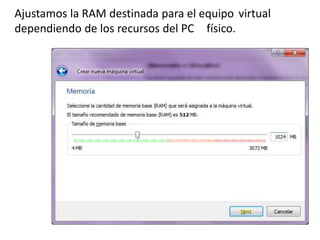 Ajustamos la RAM destinada para el equipo virtual
dependiendo de los recursos del PC físico.
 