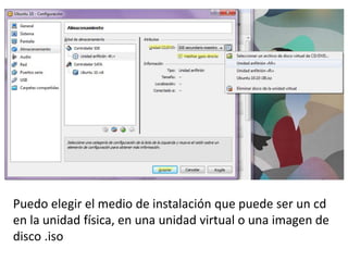 Puedo elegir el medio de instalación que puede ser un cd
en la unidad física, en una unidad virtual o una imagen de
disco .iso
 