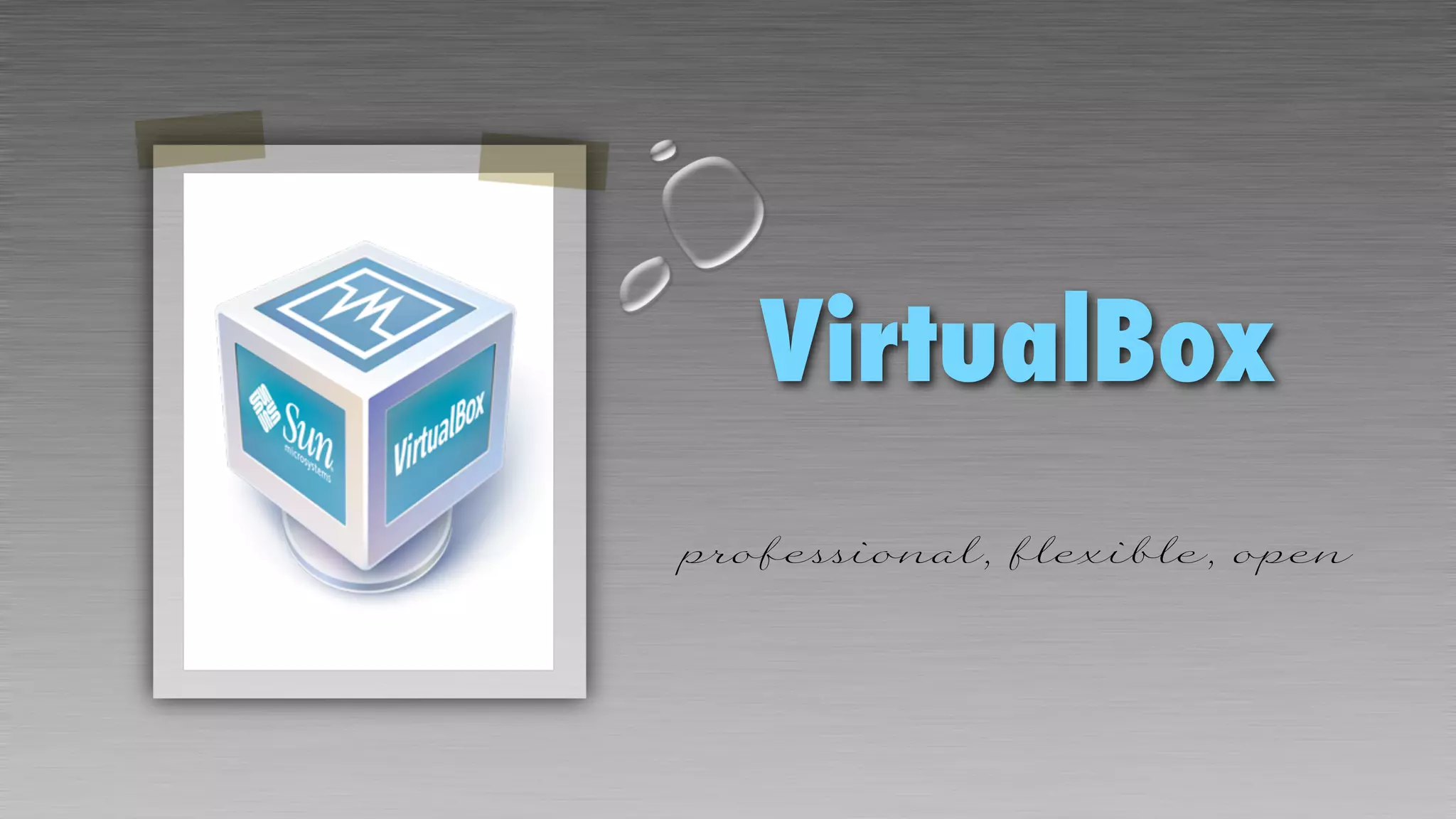 VirtualBox
professional, flexible, open