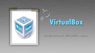 VirtualBox
professional, flexible, open
 