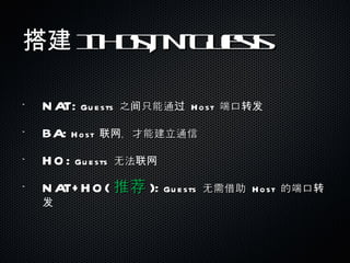 搭建 1-Host, N-Guests NAT:  Guests  之间只能通过  Host  端口转发 BA:  Host  联网，才能建立通信 HO:  Guests  无法联网 NAT+HO( 推荐 ):  Guests  无需借助  Host  的端口转发 