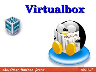 Virtualbox Lic. Omar Jiménez Grano VirtualBox 