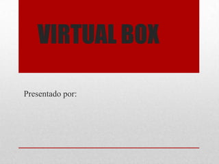 VIRTUAL BOX
Presentado por:
 