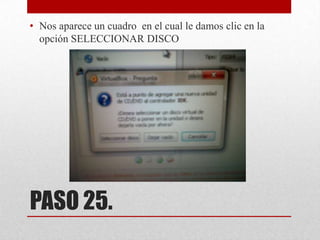 • Nos aparece un cuadro en el cual le damos clic en la
opción SELECCIONAR DISCO

PASO 25.

 