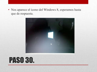 • Nos aparece el icono del Windows 8, esperamos hasta
que de respuesta.

PASO 30.

 