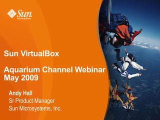 Sun VirtualBox

Aquarium Channel Webinar
May 2009
 Andy Hall
 Sr Product Manager
 Sun Microsystems, Inc.
                           1
 