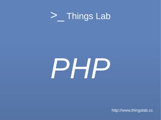 >_ Things Lab
PHP
http://www.thingslab.cc
 