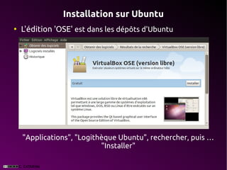 Installation sur Ubuntu
●
    L'édition 'OSE' est dans les dépôts d'Ubuntu




    "Applications", "Logithèque Ubuntu", rechercher, puis …
                           "Installer"
 