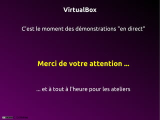 VirtualBox

C'est le moment des démonstrations "en direct"




     Merci de votre attention ...


     ... et à tout à l'heure pour les ateliers
 