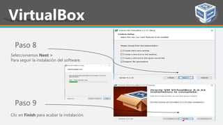 Seleccionamos Next >
Para seguir la instalación del software.
Paso 8
VirtualBox
Paso 9
Clic en Finish para acabar la instalación.
 