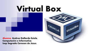 Virtual Box
Alumno: Andree Gallardo Estela.
Computación e Informatica.
Isep Sagrado Corazon de Jesus.
 