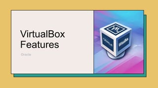 VirtualBox
Features
Oracle
 