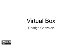 Virtual Box
Rodrigo González
 