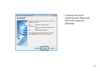 L'assistant vous fait le
résumé de votre disque prêt
à être créé, cliquez sur
Terminer.




                              13
 