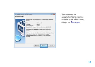 Vous obtenez un
récapitulatif de la machine
virtuelle prête à être créée,
cliquez sur Terminer.




                                14
 