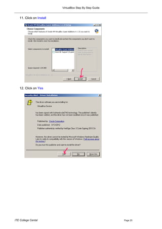 VirtualBox Step By Step Guide


   11. Click on Install




   12. Click on Yes




ITE College Cental                                        Page 20
 