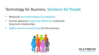 • Reconcile new technologies & employees
• Human approach makes the difference and builds
long-term relationships
• Higher return on investment for the business
Technology for Business. Solutions for People
 