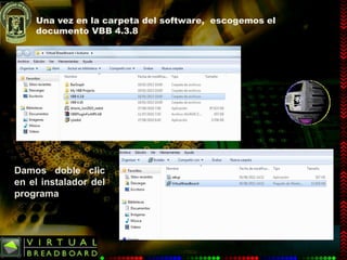Una vez en la carpeta del software, escogemos el
    documento VBB 4.3.8




Damos doble clic
en el instalador del
programa
 